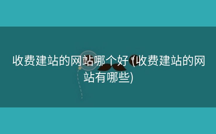 收费建站的网站哪个好 (收费建站的网站有哪些)