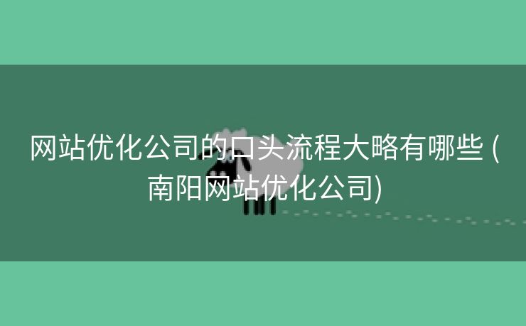 网站优化公司的口头流程大略有哪些 (南阳网站优化公司)
