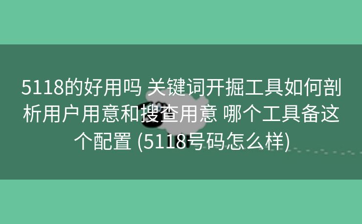 5118的好用吗 关键词开掘工具如何剖析用户用意和搜查用意 哪个工具备这个配置 (5118号码怎么样)