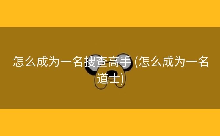 怎么成为一名搜查高手 (怎么成为一名道士)