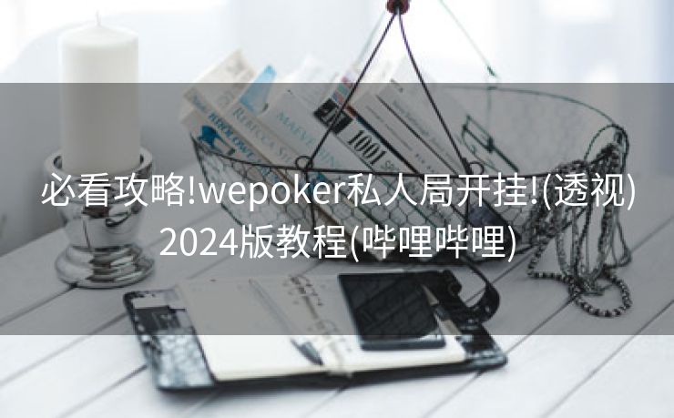 必看攻略!wepoker私人局开挂!(透视)2024版教程(哔哩哔哩) 必看攻略!wepoker私人局开挂!(透视)2024版教程(哔哩哔哩)