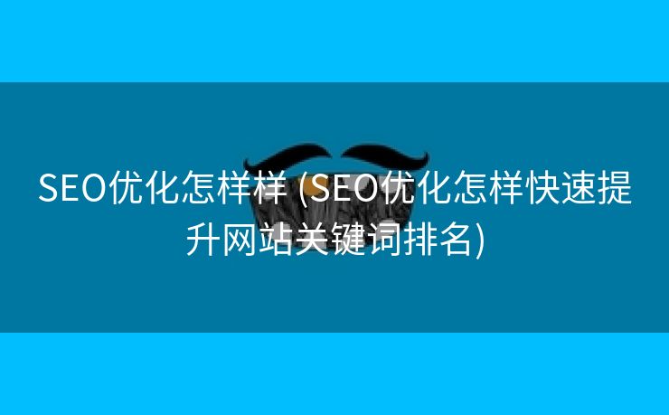 SEO优化怎样样 (SEO优化怎样快速提升网站关键词排名)