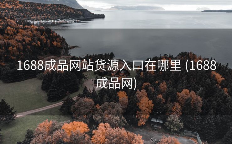 1688成品网站货源入口在哪里 (1688成品网)