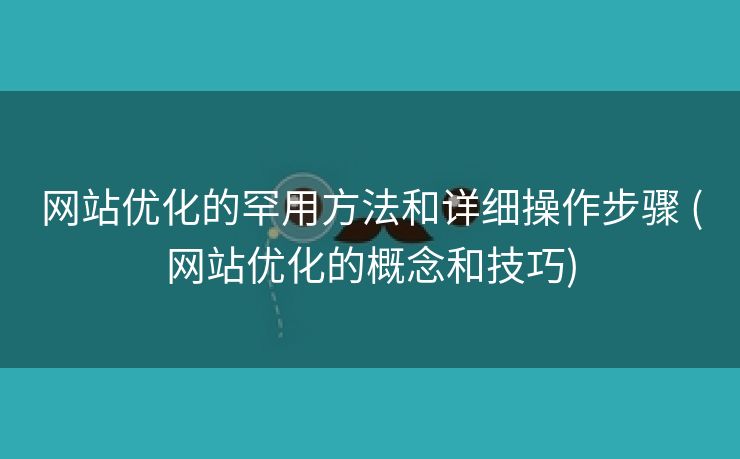 网站优化的罕用方法和详细操作步骤 (网站优化的概念和技巧)