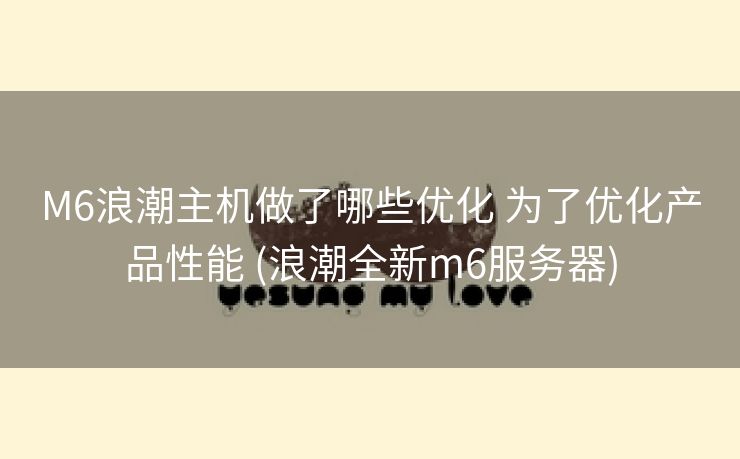 M6浪潮主机做了哪些优化 为了优化产品性能 (浪潮全新m6服务器)