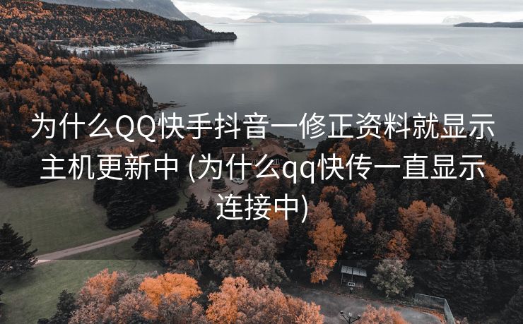 为什么QQ快手抖音一修正资料就显示主机更新中 (为什么qq快传一直显示连接中)