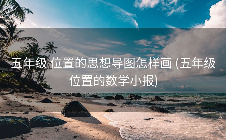 五年级 位置的思想导图怎样画 (五年级位置的数学小报)