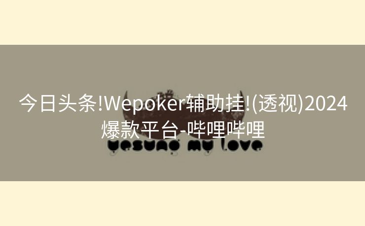 今日头条!Wepoker辅助挂!(透视)2024爆款平台-哔哩哔哩