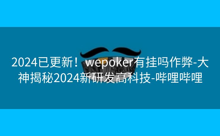 2024已更新!wepoker有挂吗作弊-大神揭秘2024新研发高科技-哔哩哔哩 2024已更新!wepoker有挂吗作弊-大神揭秘2024新研发高科技-哔哩哔哩