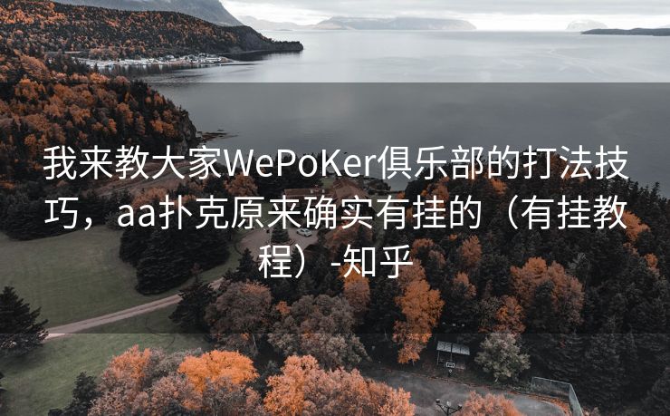 我来教大家WePoKer俱乐部的打法技巧，aa扑克原来确实有挂的（有挂教程）-知乎