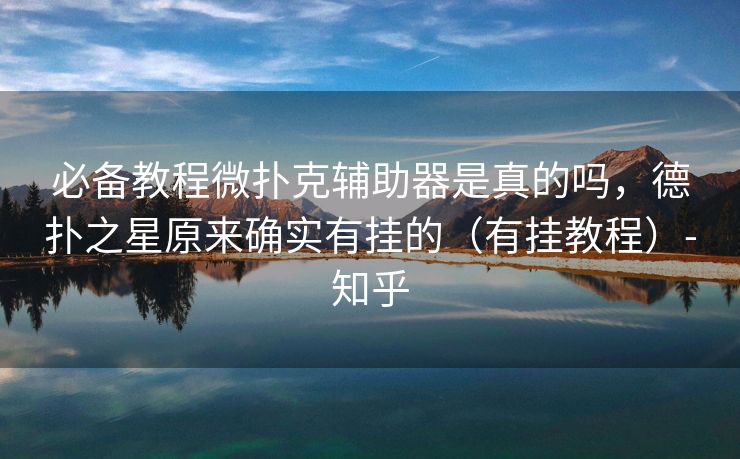 必备教程微扑克辅助器是真的吗，德扑之星原来确实有挂的（有挂教程）-知乎