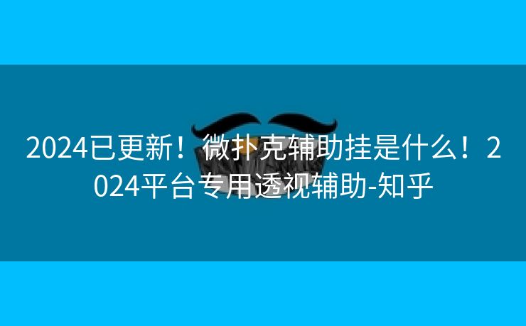 2024已更新！微扑克辅助挂是什么！2024平台专用透视辅助-知乎
