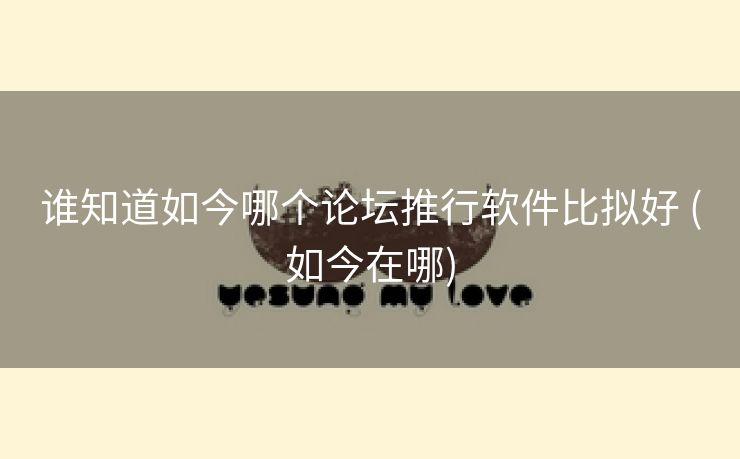 谁知道如今哪个论坛推行软件比拟好 (如今在哪)