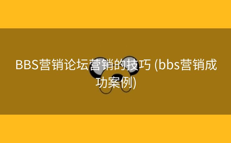 BBS营销论坛营销的技巧 (bbs营销成功案例)