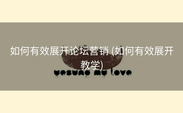 如何有效展开论坛营销 (如何有效展开教学)