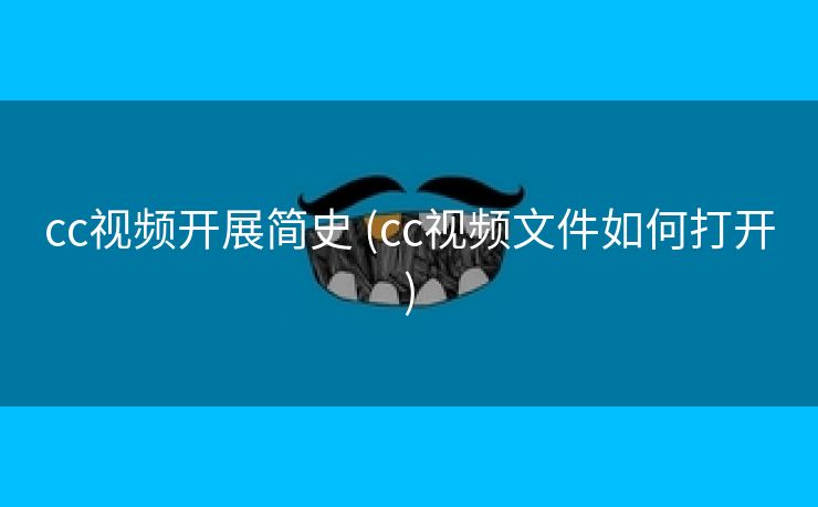 cc视频开展简史 (cc视频文件如何打开)