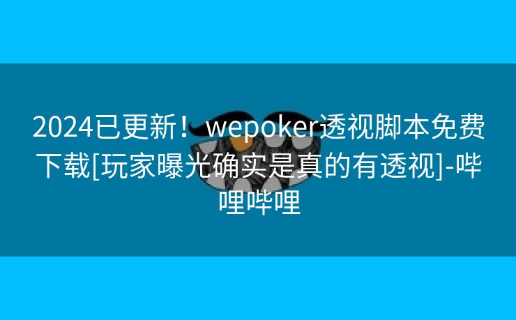 2024已更新！wepoker透视脚本免费下载[玩家曝光确实是真的有透视]-哔哩哔哩