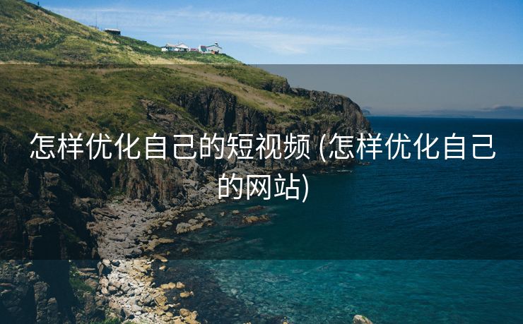 怎样优化自己的短视频 (怎样优化自己的网站)