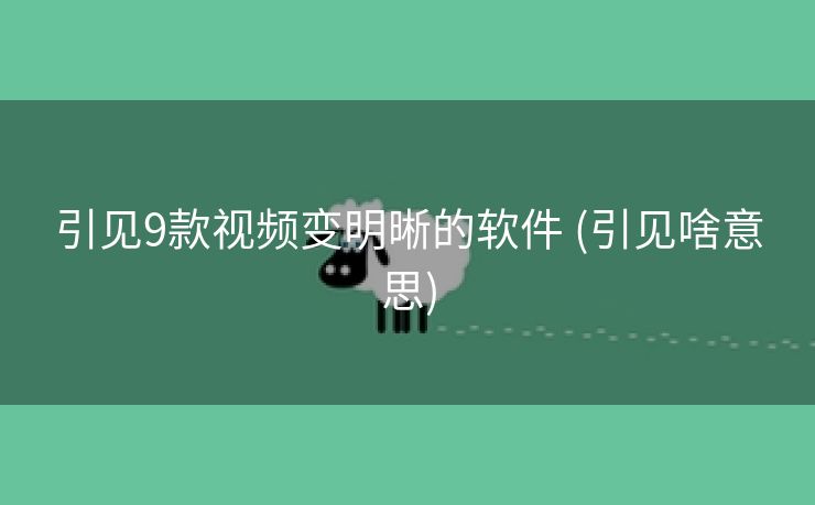 引见9款视频变明晰的软件 (引见啥意思)