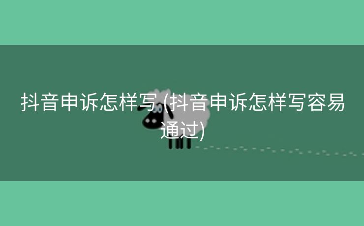 抖音申诉怎样写 (抖音申诉怎样写容易通过)