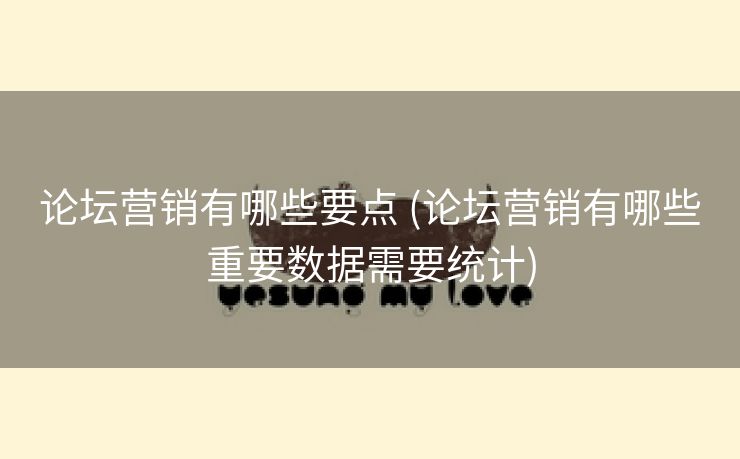 论坛营销有哪些要点 (论坛营销有哪些重要数据需要统计)