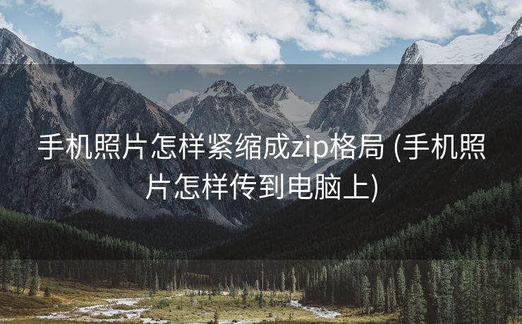 手机照片怎样紧缩成zip格局 (手机照片怎样传到电脑上)