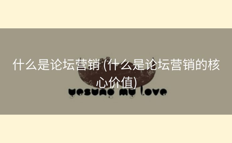 什么是论坛营销 (什么是论坛营销的核心价值)