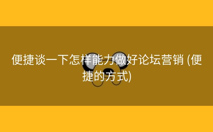 便捷谈一下怎样能力做好论坛营销 (便捷的方式)