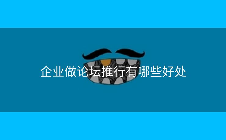 企业做论坛推行有哪些好处
