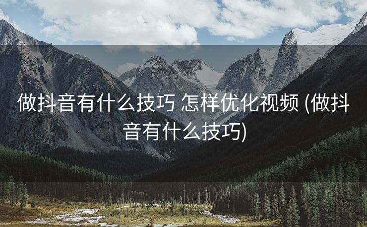 做抖音有什么技巧 怎样优化视频 (做抖音有什么技巧)
