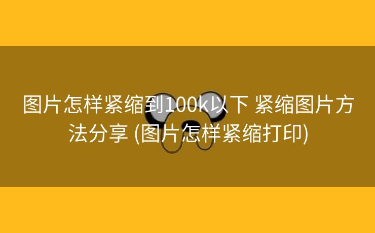 图片怎样紧缩到100k以下 紧缩图片方法分享 (图片怎样紧缩打印)