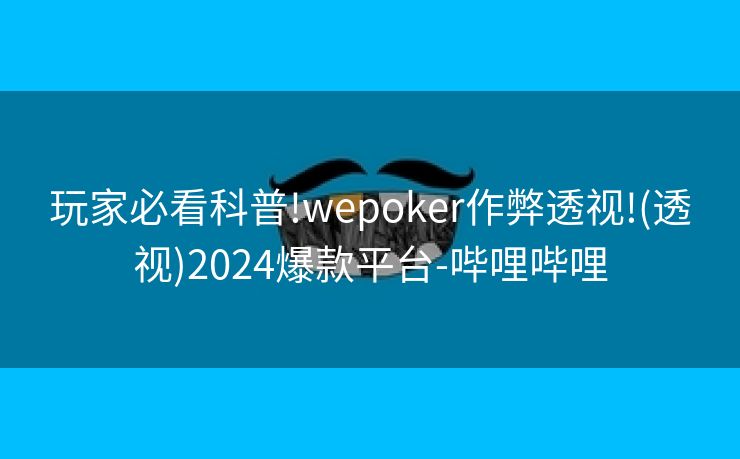 玩家必看科普!wepoker作弊透视!(透视)2024爆款平台-哔哩哔哩 玩家必看科普!wepoker作弊透视!(透视)2024爆款平台-哔哩哔哩