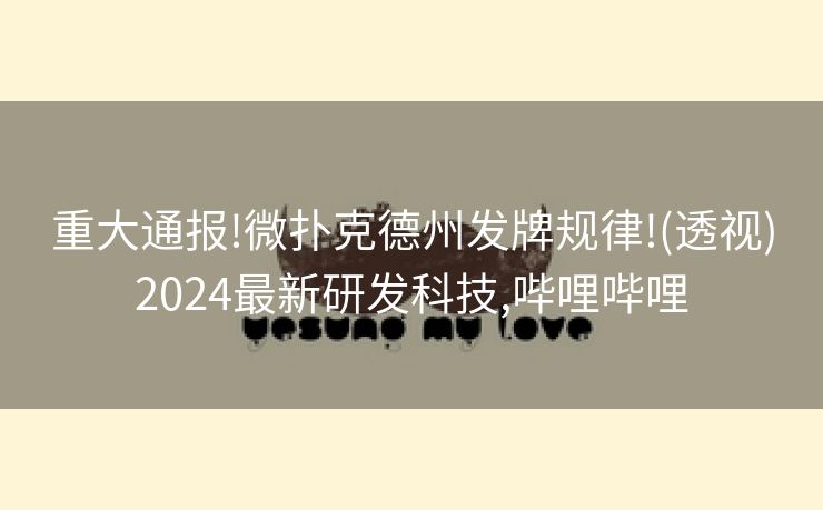重大通报!微扑克德州发牌规律!(透视)2024最新研发科技,哔哩哔哩