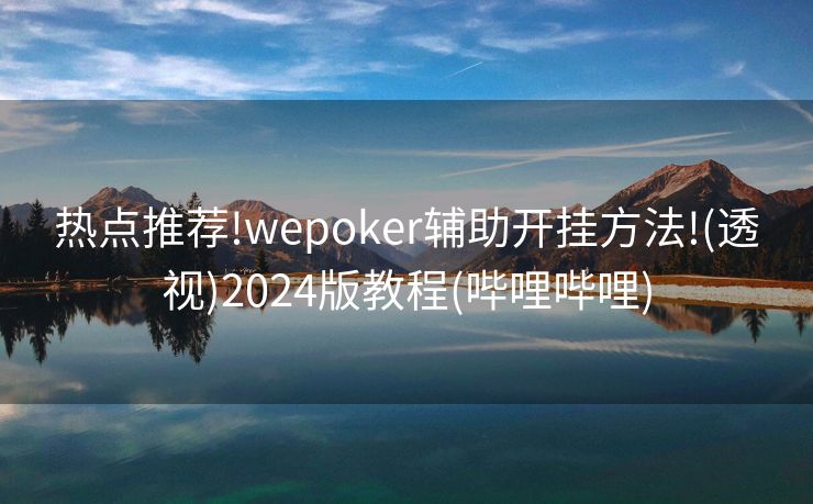 热点推荐!wepoker辅助开挂方法!(透视)2024版教程(哔哩哔哩)
