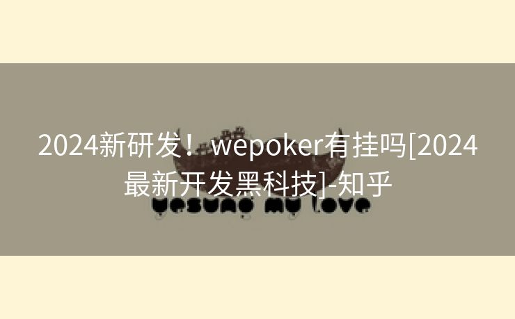 2024新研发！wepoker有挂吗[2024最新开发黑科技]-知乎