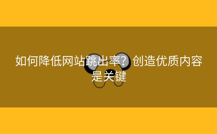 如何降低网站跳出率？创造优质内容是关键