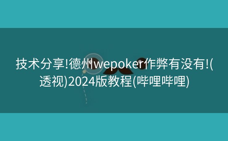 技术分享!德州wepoker作弊有没有!(透视)2024版教程(哔哩哔哩) 技术分享!德州wepoker作弊有没有!(透视)2024版教程(哔哩哔哩)