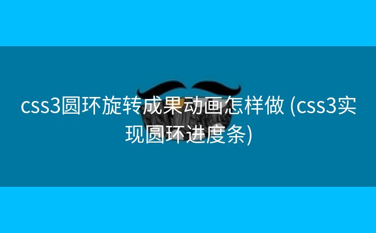 css3圆环旋转成果动画怎样做 (css3实现圆环进度条)