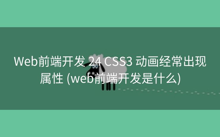 Web前端开发 24 CSS3 动画经常出现属性 (web前端开发是什么)