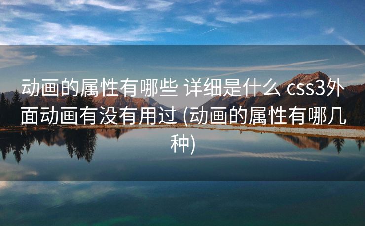 动画的属性有哪些 详细是什么 css3外面动画有没有用过 (动画的属性有哪几种)