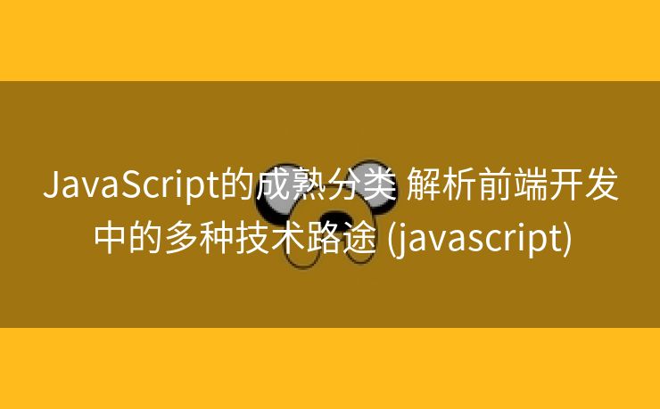 JavaScript的成熟分类 解析前端开发中的多种技术路途 (javascript)