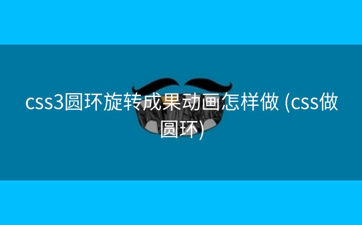 css3圆环旋转成果动画怎样做 (css做圆环)