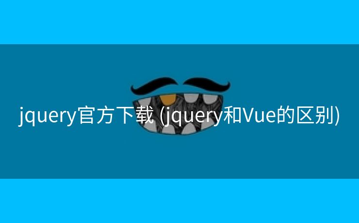 jquery官方下载 (jquery和Vue的区别)