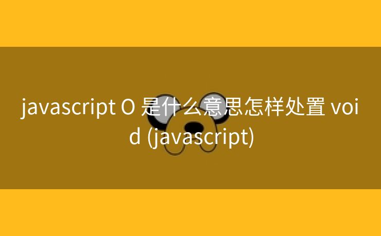 javascript O 是什么意思怎样处置 void (javascript)