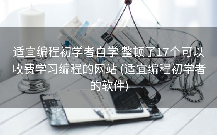 适宜编程初学者自学 整顿了17个可以收费学习编程的网站 (适宜编程初学者的软件)