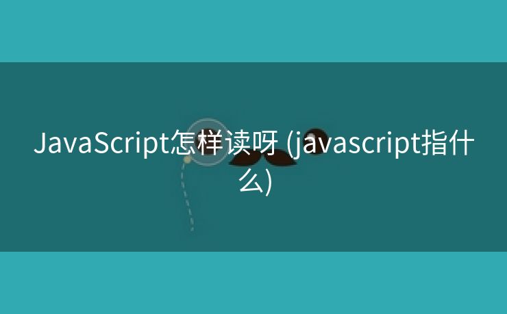 JavaScript怎样读呀 (javascript指什么)