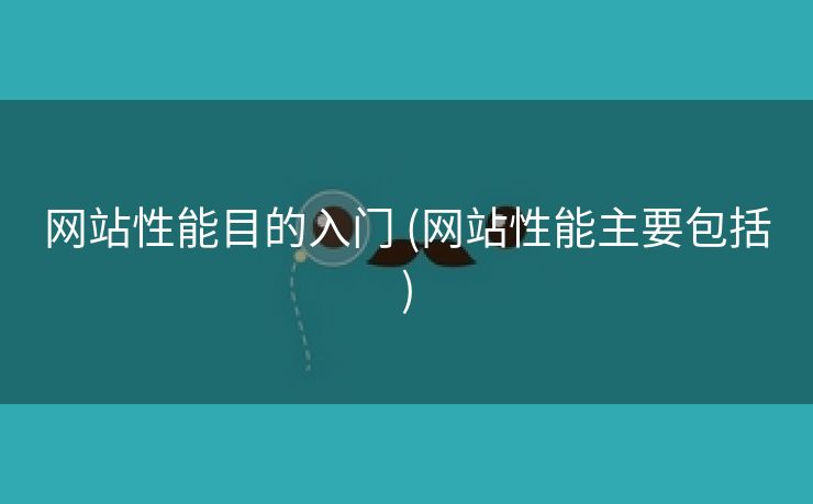 网站性能目的入门 (网站性能主要包括)