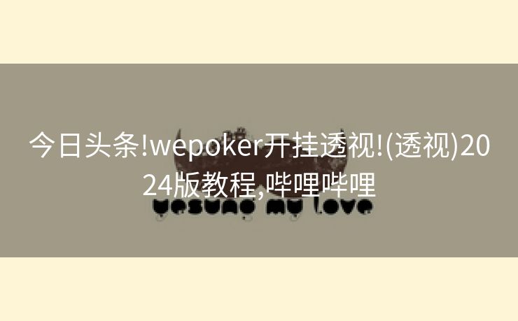 今日头条!wepoker开挂透视!(透视)2024版教程,哔哩哔哩