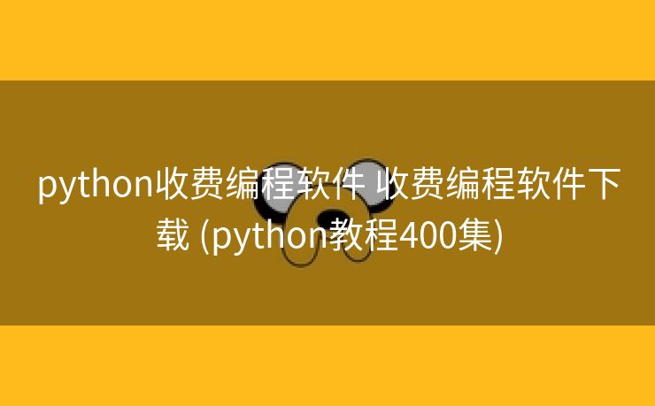 python收费编程软件 收费编程软件下载 (python教程400集)