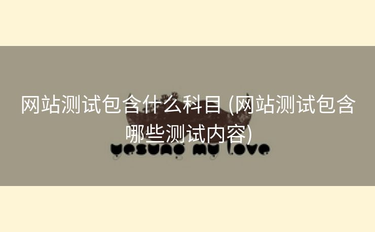 网站测试包含什么科目 (网站测试包含哪些测试内容)